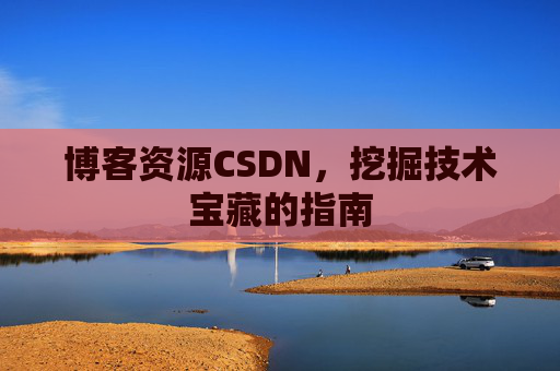 博客资源CSDN，挖掘技术宝藏的指南