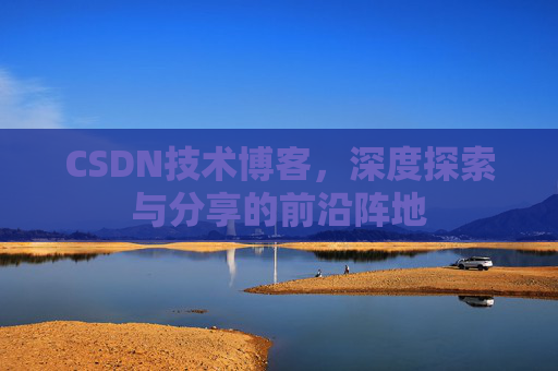 CSDN技术博客，深度探索与分享的前沿阵地